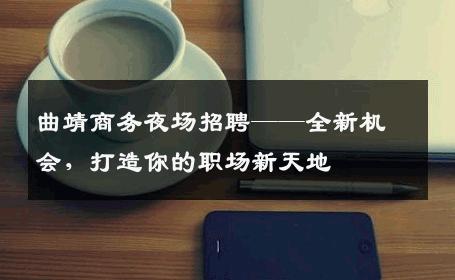 曲靖商务夜场招聘——全新机会，打造你的职场新天地