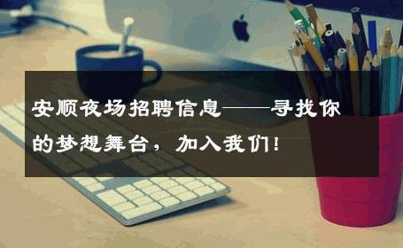 安顺夜场招聘信息——寻找你的梦想舞台，加入我们！
