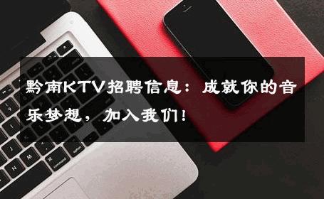 黔南KTV招聘信息：成就你的音乐梦想，加入我们！