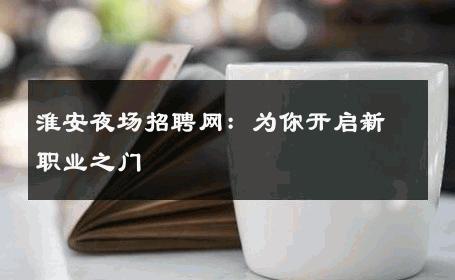 淮安夜场招聘网：为你开启新职业之门