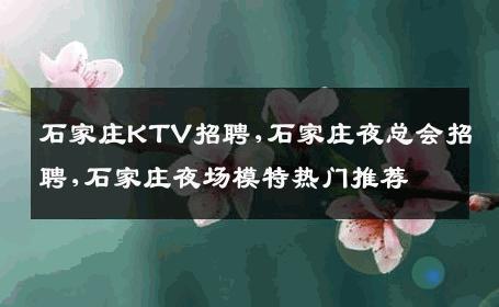 石家庄KTV招聘,石家庄夜总会招聘,石家庄夜场模特热门推荐