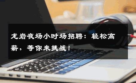 龙岩夜场小时场招聘：轻松高薪，等你来挑战！