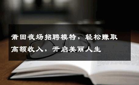 莆田夜场招聘模特，轻松赚取高额收入，开启美丽人生