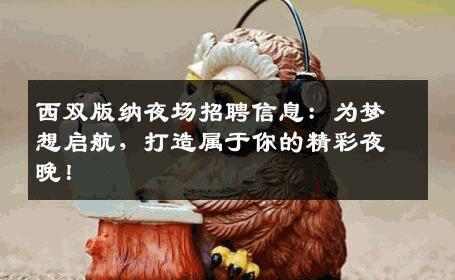 西双版纳夜场招聘信息：为梦想启航，打造属于你的精彩夜晚！