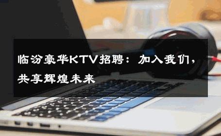临汾豪华KTV招聘：加入我们，共享辉煌未来