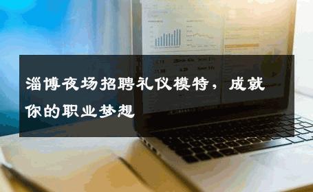 淄博夜场招聘礼仪模特，成就你的职业梦想