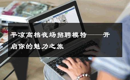 平凉高档夜场招聘模特——开启你的魅力之旅