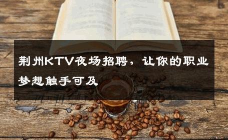 荆州KTV夜场招聘，让你的职业梦想触手可及