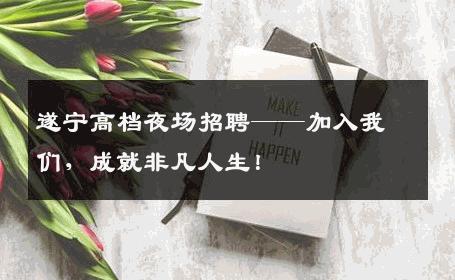 遂宁高档夜场招聘——加入我们，成就非凡人生！