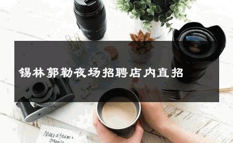 锡林郭勒夜场招聘店内直招