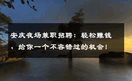 安庆夜场兼职招聘：轻松赚钱，给你一个不容错过的机会！