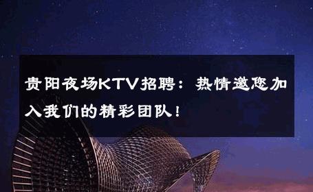 贵阳夜场KTV招聘：热情邀您加入我们的精彩团队！