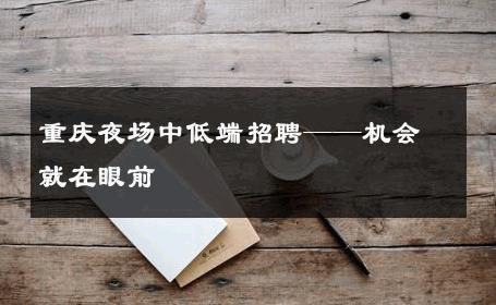 重庆夜场中低端招聘——机会就在眼前