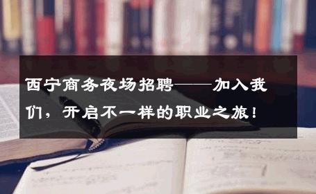 西宁商务夜场招聘——加入我们，开启不一样的职业之旅！