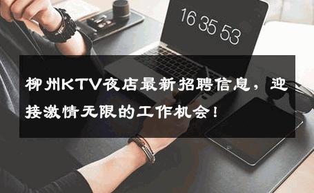 柳州KTV夜店最新招聘信息，迎接激情无限的工作机会！