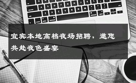 宜宾本地高档夜场招聘，邀您共赴夜色盛宴