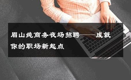 眉山纯商务夜场招聘——成就你的职场新起点
