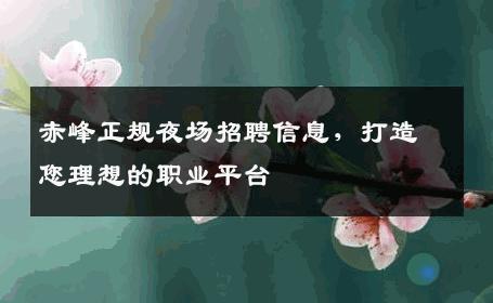 赤峰正规夜场招聘信息，打造您理想的职业平台