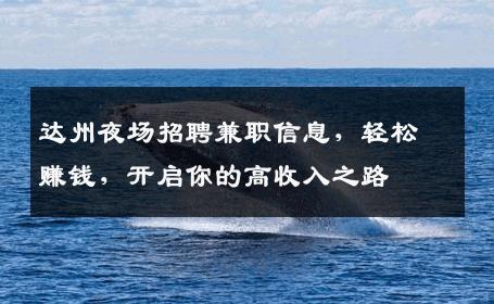 达州夜场招聘兼职信息，轻松赚钱，开启你的高收入之路