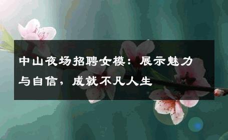 中山夜场招聘女模：展示魅力与自信，成就不凡人生