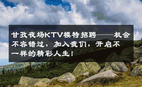 甘孜夜场KTV模特招聘——机会不容错过，加入我们，开启不一样的精彩人生！