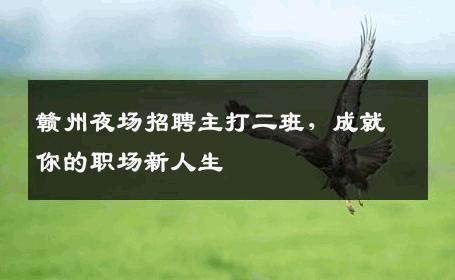 赣州夜场招聘主打二班，成就你的职场新人生