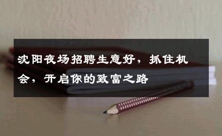 沈阳夜场招聘生意好，抓住机会，开启你的致富之路