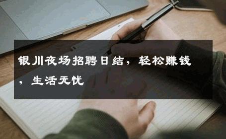银川夜场招聘日结，轻松赚钱，生活无忧