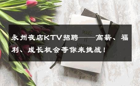 永州夜店KTV招聘——高薪、福利、成长机会等你来挑战！