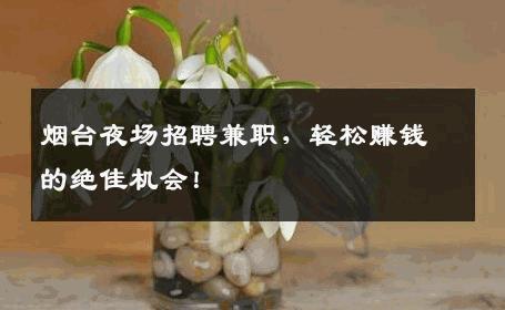 烟台夜场招聘兼职，轻松赚钱的绝佳机会！