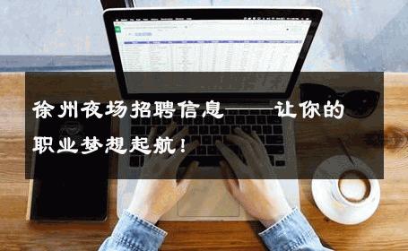 徐州夜场招聘信息——让你的职业梦想起航！