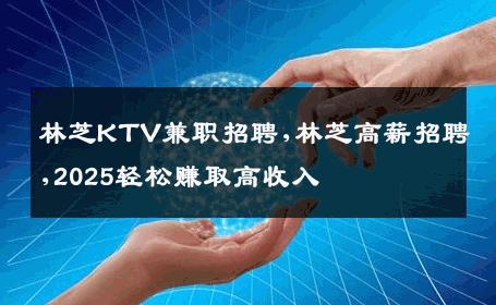 林芝KTV兼职招聘,林芝高薪招聘,2025轻松赚取高收入