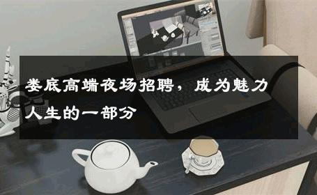 娄底高端夜场招聘，成为魅力人生的一部分