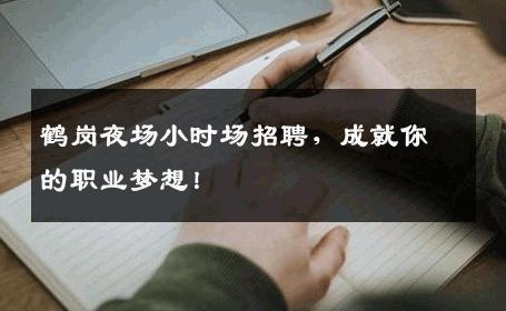 鹤岗夜场小时场招聘，成就你的职业梦想！