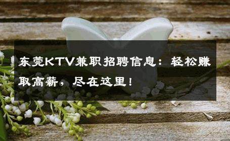 东莞KTV兼职招聘信息：轻松赚取高薪，尽在这里！