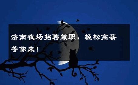 济南夜场招聘兼职，轻松高薪等你来！