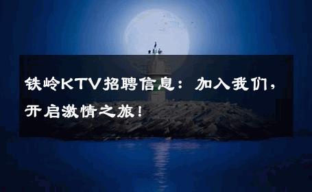 铁岭KTV招聘信息：加入我们，开启激情之旅！