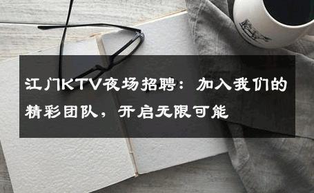 江门KTV夜场招聘：加入我们的精彩团队，开启无限可能