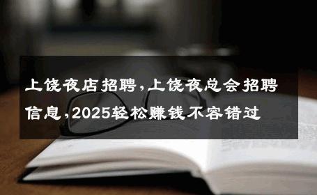 上饶夜店招聘,上饶夜总会招聘信息,2025轻松赚钱不容错过
