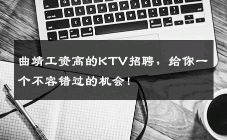 曲靖工资高的KTV招聘，给你一个不容错过的机会！