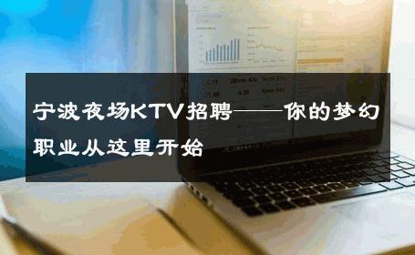 宁波夜场KTV招聘——你的梦幻职业从这里开始