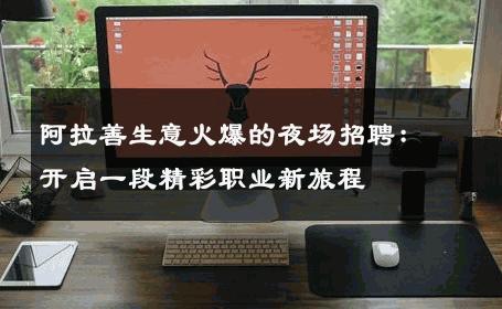 阿拉善生意火爆的夜场招聘：开启一段精彩职业新旅程