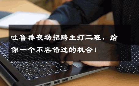 吐鲁番夜场招聘主打二班，给你一个不容错过的机会！