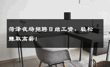 菏泽夜场招聘日结工资，轻松赚取高薪！