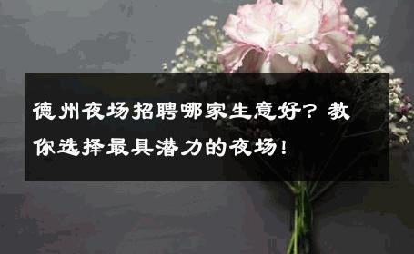 德州夜场招聘哪家生意好？教你选择最具潜力的夜场！