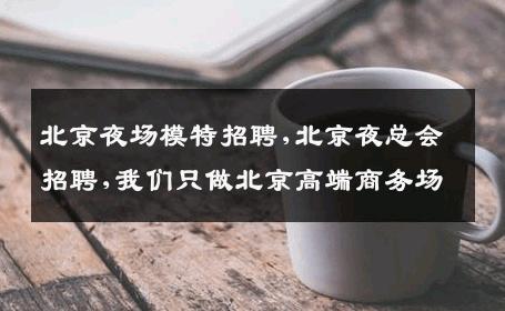 北京夜场模特招聘,北京夜总会招聘,我们只做北京高端商务场