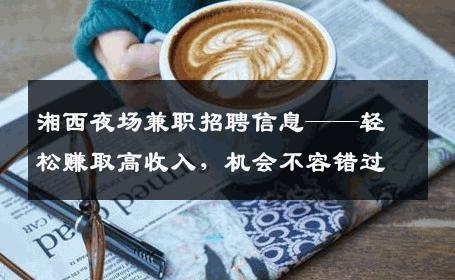 湘西夜场兼职招聘信息——轻松赚取高收入，机会不容错过