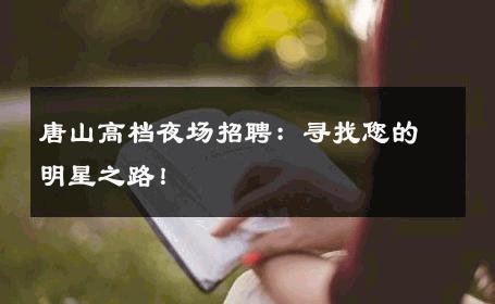 唐山高档夜场招聘：寻找您的明星之路！