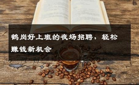 鹤岗好上班的夜场招聘，轻松赚钱新机会
