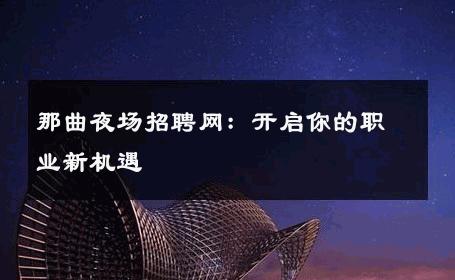 那曲夜场招聘网：开启你的职业新机遇